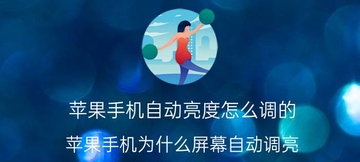 苹果手机自动亮度怎么调的 苹果手机为什么屏幕自动调亮？